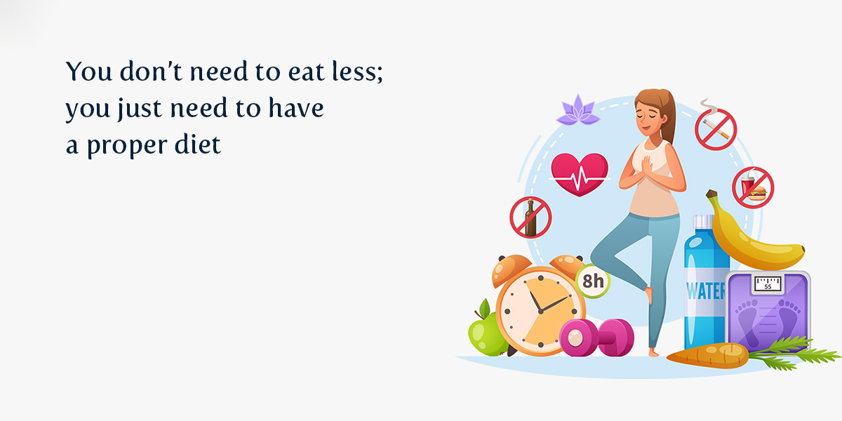 You don’t need to eat less; you just need to have a proper diet